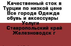 Качественный сток в Турции по низкой цене - Все города Одежда, обувь и аксессуары » Услуги   . Ставропольский край,Железноводск г.